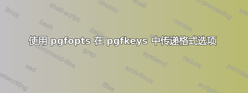 使用 pgfopts 在 pgfkeys 中传递格式选项