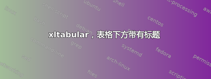 xltabular，表格下方带有标题