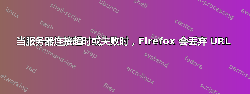 当服务器连接超时或失败时，Firefox 会丢弃 URL