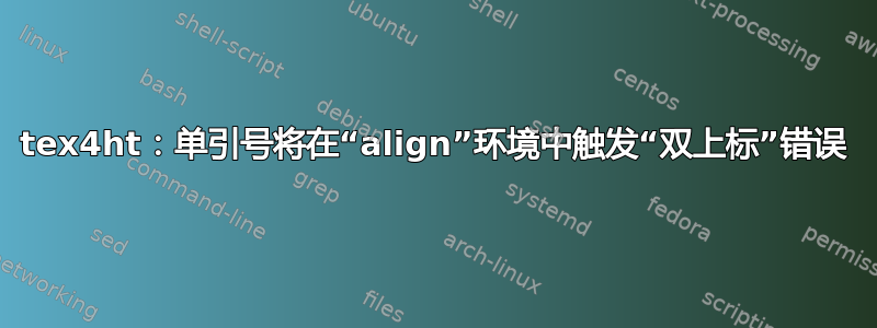 tex4ht：单引号将在“align”环境中触发“双上标”错误