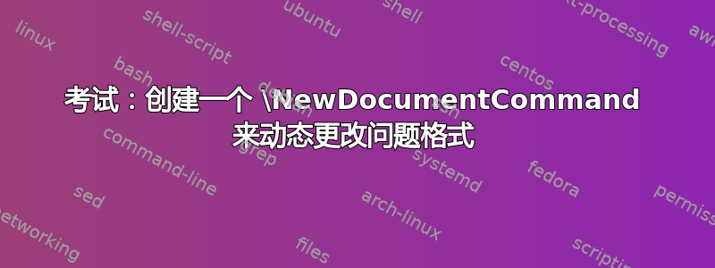 考试：创建一个 \NewDocumentCommand 来动态更改问题格式