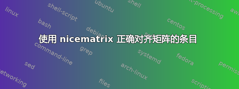 使用 nicematrix 正确对齐矩阵的条目