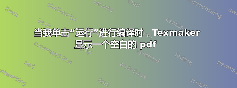 当我单击“运行”进行编译时，Texmaker 显示一个空白的 pdf 