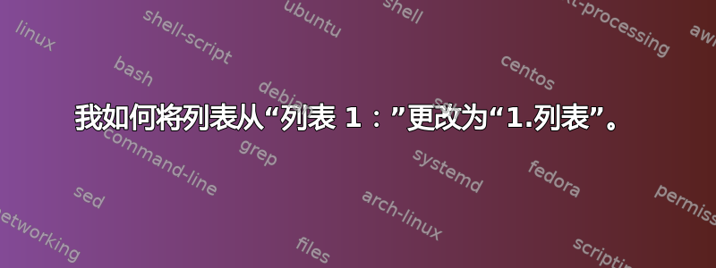 我如何将列表从“列表 1：”更改为“1.列表”。