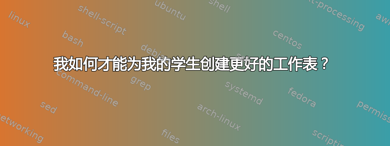 我如何才能为我的学生创建更好的工作表？