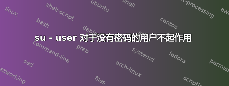 su - user 对于没有密码的用户不起作用