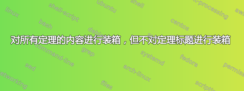 对所有定理的内容进行装箱，但不对定理标题进行装箱