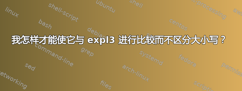 我怎样才能使它与 expl3 进行比较而不区分大小写？