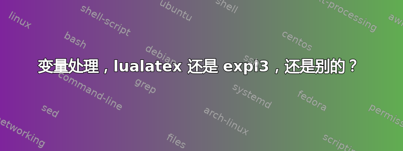 变量处理，lualatex 还是 expl3，还是别的？