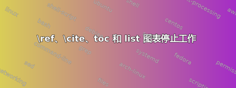 \ref、\cite、toc 和 list 图表停止工作