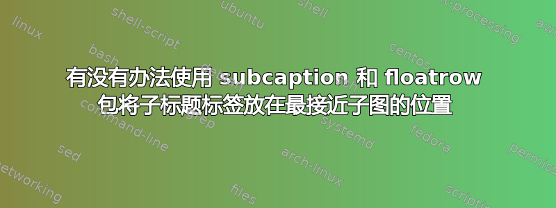 有没有办法使用 subcaption 和 floatrow 包将子标题标签放在最接近子图的位置