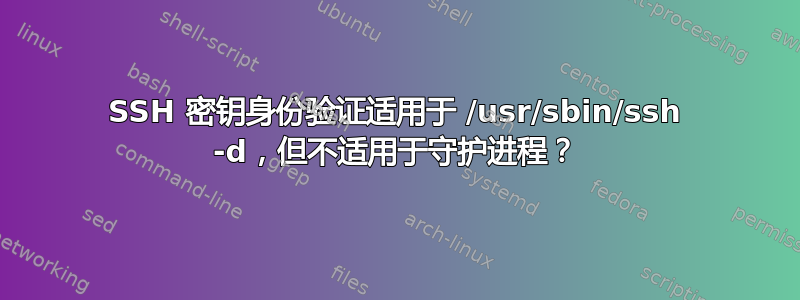 SSH 密钥身份验证适用于 /usr/sbin/ssh -d，但不适用于守护进程？