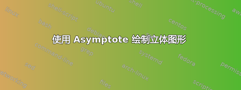 使用 Asymptote 绘制立体图形