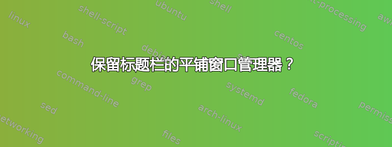 保留标题栏的平铺窗口管理器？