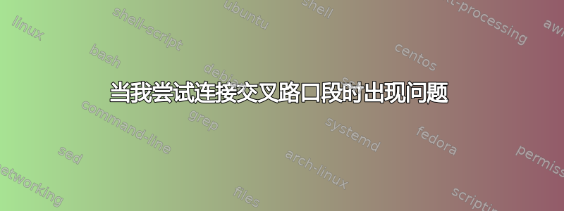 当我尝试连接交叉路口段时出现问题