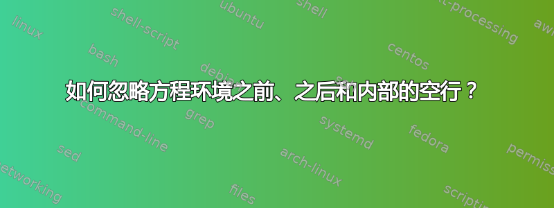 如何忽略方程环境之前、之后和内部的空行？