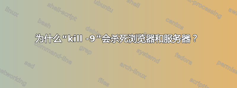 为什么“kill -9”会杀死浏览器和服务器？