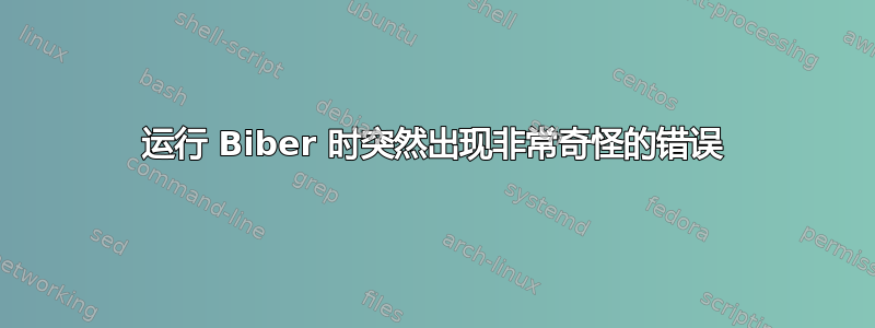 运行 Biber 时突然出现非常奇怪的错误