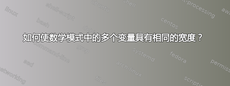 如何使数学模式中的多个变量具有相同的宽度？