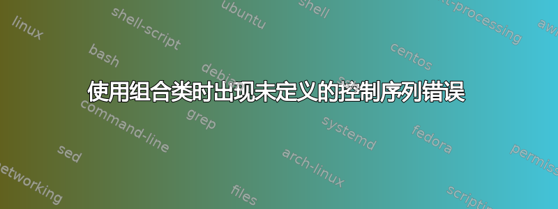 使用组合类时出现未定义的控制序列错误