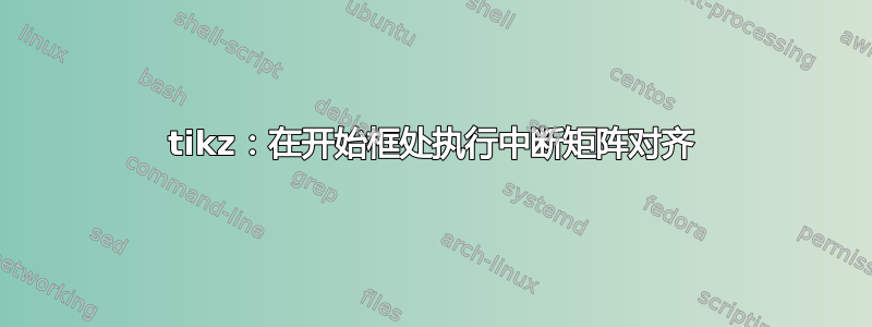 tikz：在开始框处执行中断矩阵对齐