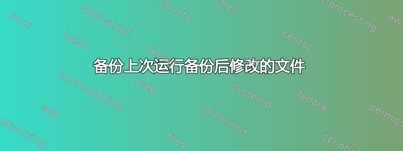 备份上次运行备份后修改的文件