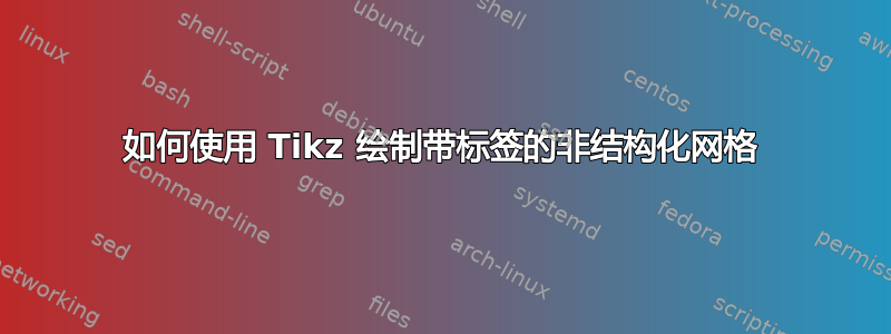 如何使用 Tikz 绘制带标签的非结构化网格