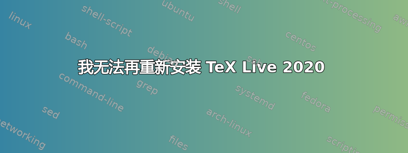 我无法再重新安装 TeX Live 2020