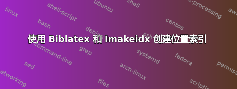 使用 Biblatex 和 Imakeidx 创建位置索引