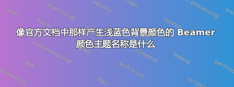 像官方文档中那样产生浅蓝色背景颜色的 Beamer 颜色主题名称是什么