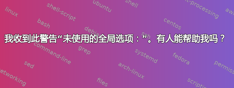 我收到此警告“未使用的全局选项：”。有人能帮助我吗？