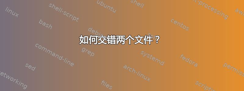 如何交错两个文件？