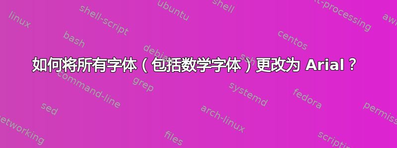 如何将所有字体（包括数学字体）更改为 Arial？