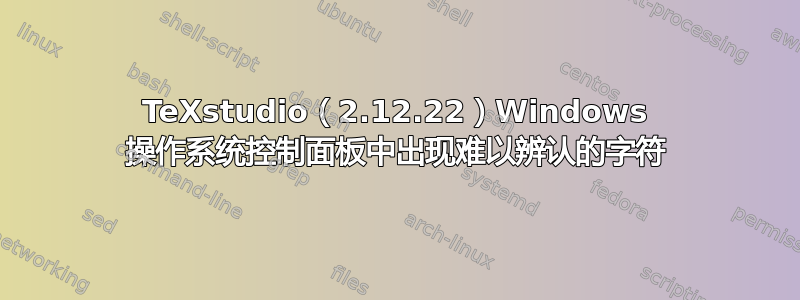 TeXstudio（2.12.22）Windows 操作系统控制面板中出现难以辨认的字符