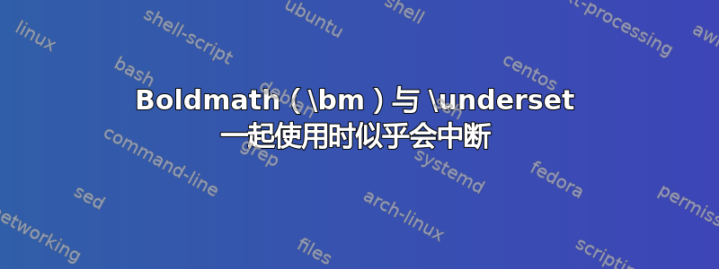 Boldmath（\bm）与 \underset 一起使用时似乎会中断