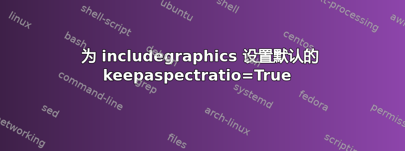 为 includegraphics 设置默认的 keepaspectratio=True 