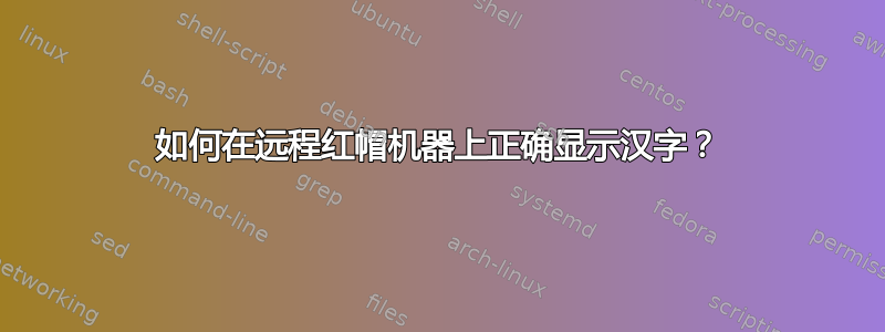 如何在远程红帽机器上正确显示汉字？