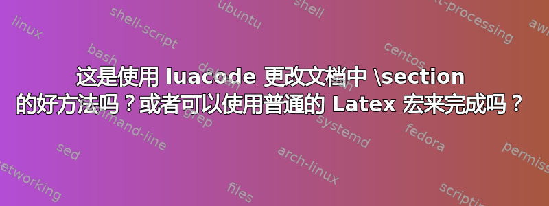 这是使用 luacode 更改文档中 \section 的好方法吗？或者可以使用普通的 Latex 宏来完成吗？