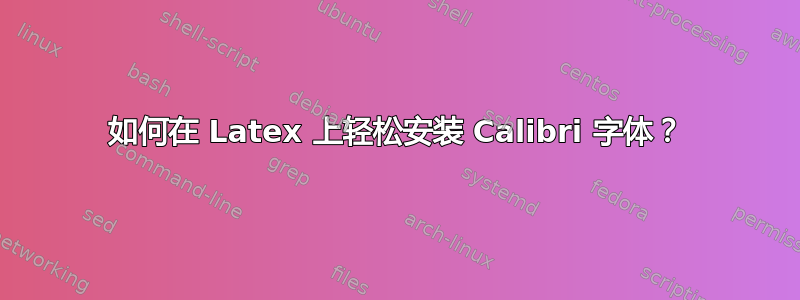 如何在 Latex 上轻松安装 Calibri 字体？