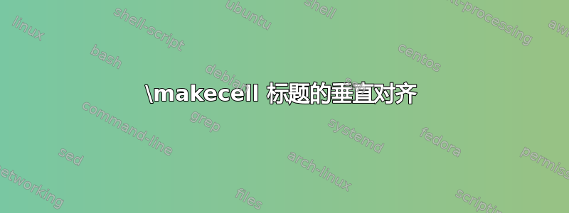 \makecell 标题的垂直对齐