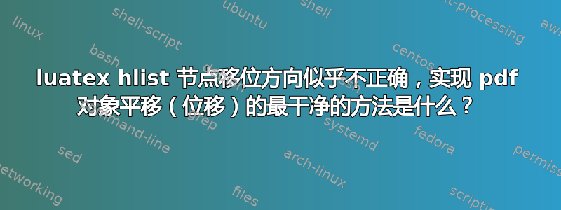 luatex hlist 节点移位方向似乎不正确，实现 pdf 对象平移（位移）的最干净的方法是什么？