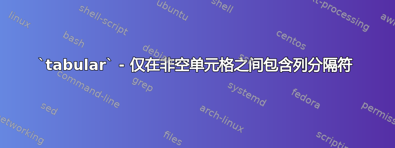 `tabular` - 仅在非空单元格之间包含列分隔符