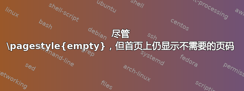 尽管 \pagestyle{empty}，但首页上仍显示不需要的页码