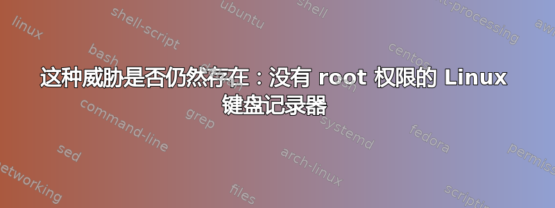 这种威胁是否仍然存在：没有 root 权限的 Linux 键盘记录器