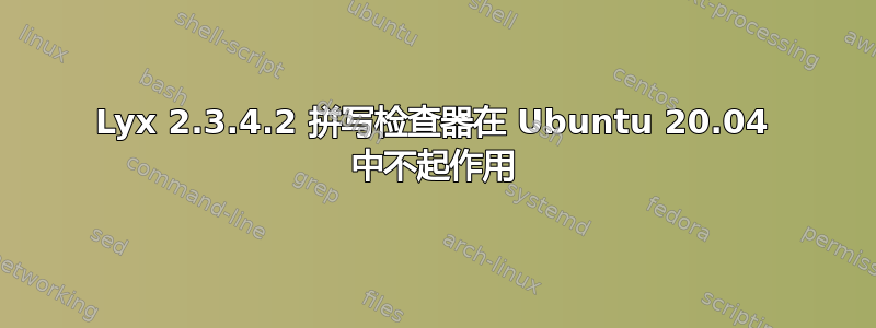 Lyx 2.3.4.2 拼写检查器在 Ubuntu 20.04 中不起作用