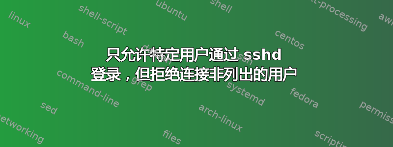 只允许特定用户通过 sshd 登录，但拒绝连接非列出的用户