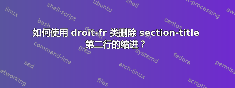 如何使用 droit-fr 类删除 section-title 第二行的缩进？