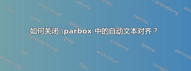 如何关闭 \parbox 中的自动文本对齐？