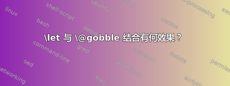 \let 与 \@gobble 结合有何效果？