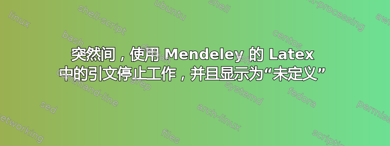 突然间，使用 Mendeley 的 Latex 中的引文停止工作，并且显示为“未定义”